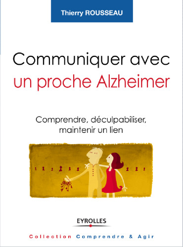 Communiquer avec un proche Alzheimer : Comprendre, déculpabiliser et maintenir un lien