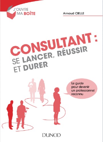 Consultant : se lancer, réussir et durer : le guide pour devenir un professionnel reconnu