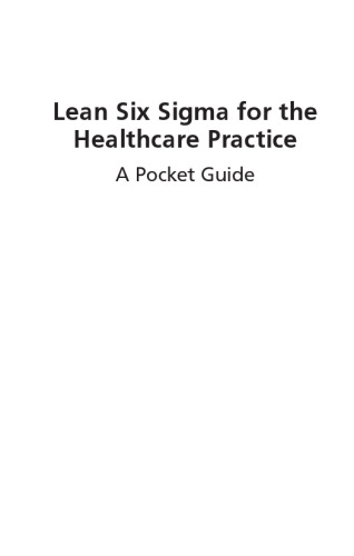 Lean Six Sigma for the healthcare practice : a pocket guide