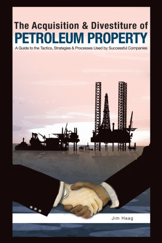 The acquisition & divestiture of petroleum property : a guide to the strategies, processes and tactics used by successful companies