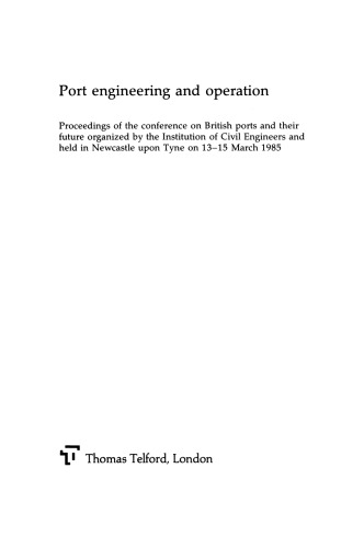 Port engineering and operation : proceedings of the conference on British ports and their future organized by the Institution of Civil Engineers and held in Newcastle upon Tyne on 13-15 March 1985