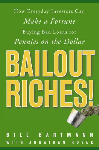 Bailout riches! : how everyday investors can make a fortune buying bad loans for pennies on the dollar