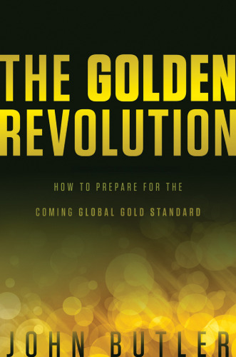 The golden revolution : how to prepare for the coming global gold standard