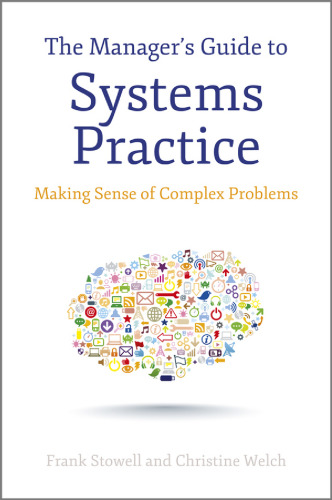 The Manager's Guide to Systems Practice: Making Sense of Complex Problems