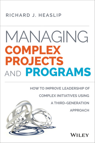 Managing complex projects and programs : how to improve leadership of complex initiatives using a third-generation approach