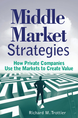 Middle market strategies : how private companies use the markets to create value