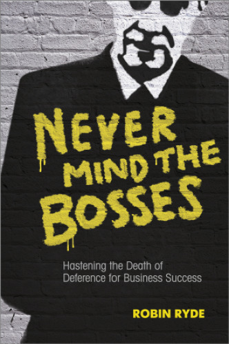 Never mind the bosses : hastening the death of deference for business success
