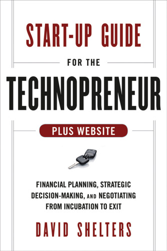 Start-Up Guide for the Technopreneur, + Website: Financial Planning, Decision Making and Negotiating from Incubation to Exit