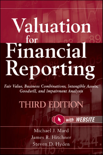 Valuation for financial reporting : fair value, business combinations, intangible assets, goodwill, and impairment analysis