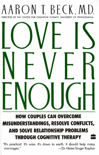 Love Is Never Enough: How Couples Can Overcome Misunderstandings, Resolve Conflicts, and Solve Relationship Problems Through Cognitive Therapy