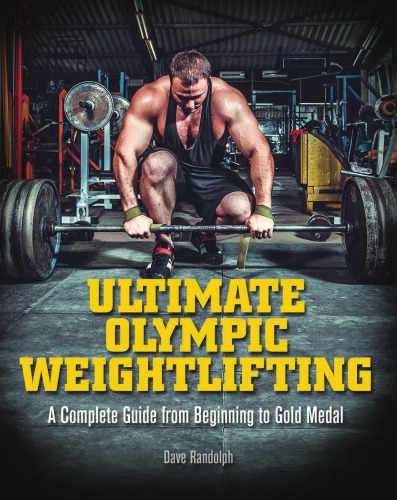 Ultimate Olympic Weightlifting: A Complete Guide to Barbell Lifts–from Beginner to Gold Medal