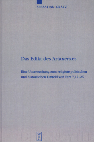 Das Edikt des Artaxerxes: Eine Untersuchung zum religionspolitischen und historischen Umfeld von Esra 7,12-26