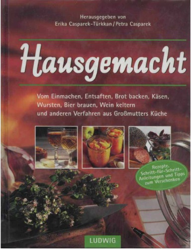 Hausgemacht : vom Einmachen, Entsaften, Brotbacken, Käsen, Wursten, Bierbrauen, Weinkeltern und anderen Verfahren aus Großmutters Küche