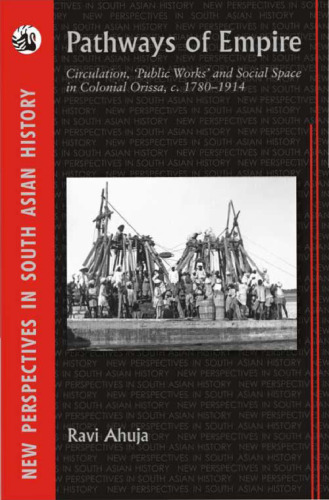 Pathways of Empire: Circulation, Public Works and Social Space in Colonial Orissa, c. 1780 1914