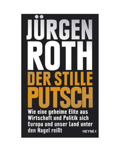 Der stille Putsch: Wie eine geheime Elite aus Wirtschaft und Politik sich Europa und unser Land unter den Nagel reißt