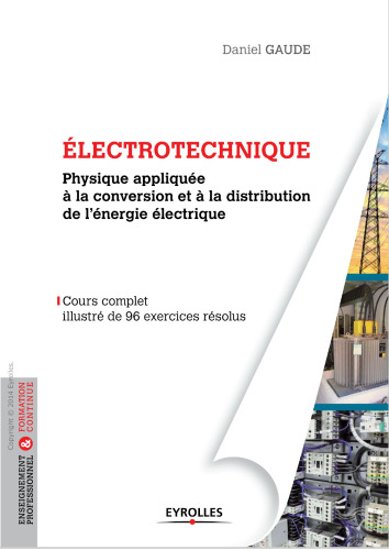 Electrotechnique, tome 1 : Physique appliquée à la conversion et à la distribution de l'énergie électrique, cours complet illustré de 96 exercices résolus