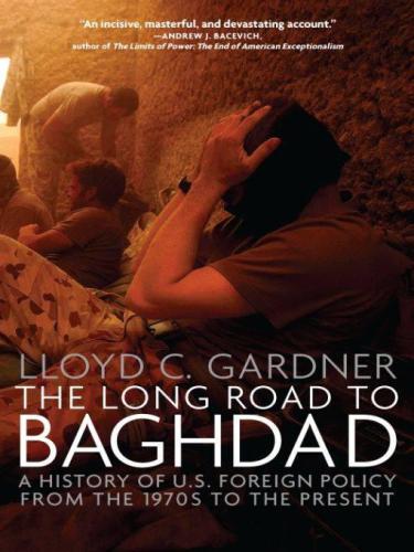 The Long Road to Baghdad: A History of U.S. Foreign Policy from the 1970s to the Present