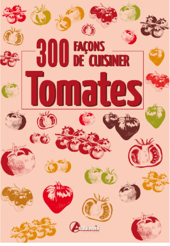 300 façons de cuisiner les tomates