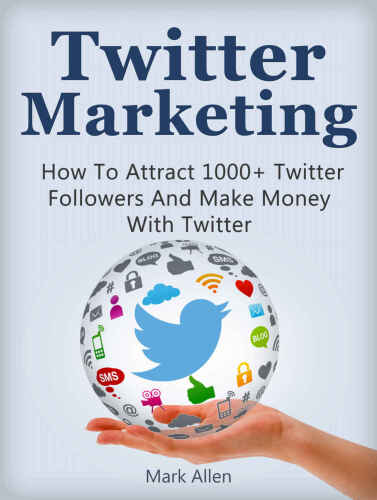 Twitter Marketing: How To Attract 1000+ Twitter Followers And Make Money With Twitter