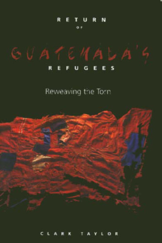 Return Of Guatemala's Refugees: Reweaving the Torn