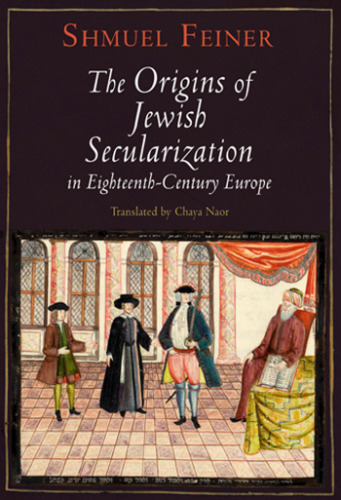 The Origins of Jewish Secularization in Eighteenth-Century Europe