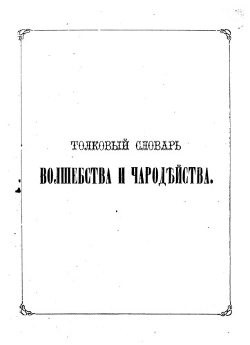 Толковый словарь волшебства и чародейства всех и народов объясняющий для всех любопытное