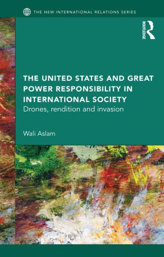 The United States and Great Power Responsibility in International Society: Drones, Rendition and Invasion