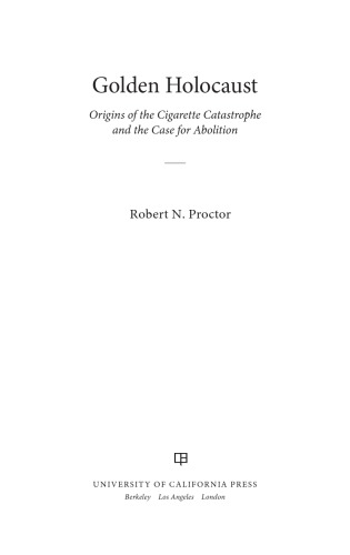 Golden Holocaust: Origins of the Cigarette Catastrophe and the Case for Abolition