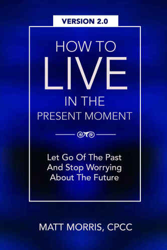 How To Live In The Present Moment, Version 2.0 - Let Go Of The Past & Stop Worrying About The Future