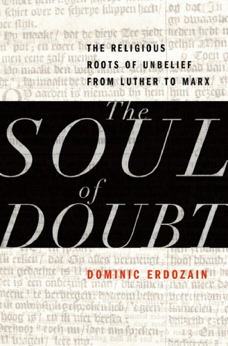 The Soul of Doubt: The Religious Roots of Unbelief from Luther to Marx