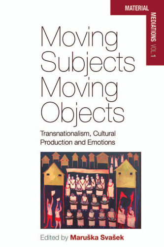 Moving Subjects, Moving Objects: Transnationalism, Cultural Production and Emotions