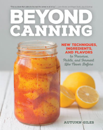 Beyond Canning: New Techniques, Ingredients, and Flavors to Preserve, Pickle, and Ferment Like Never Before