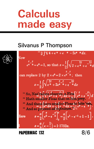 Calculus Made Easy: Being a Very-Simplest Introduction to those Beautiful Methods of Reckoning which are Generally called by the Terrifying names of the Differential Calculus and the Integral Calculus