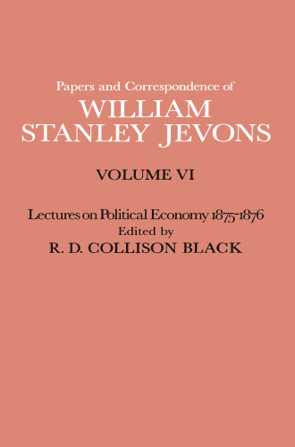 Papers and Correspondence of William Stanley Jevons: Volume VI Lectures on Political Economy 1875–1876