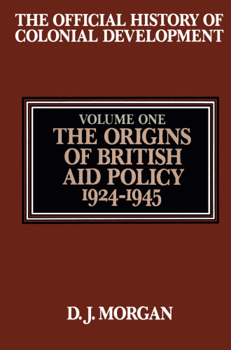 The Official History of Colonial Development: Volume 1 The Origins of British Aid Policy, 1924–1945