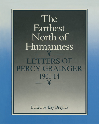 The Farthest North of Humanness: Letters of Percy Grainger 1901–14
