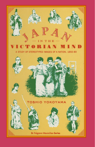 Japan in the Victorian Mind: A Study of Stereotyped Images of a Nation 1850–80