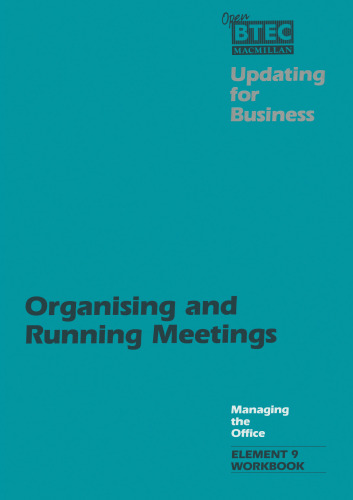 Organising and Running Meetings: A Workbook designed for use with Managing the Office, Element 9: Organising and Running Meetings