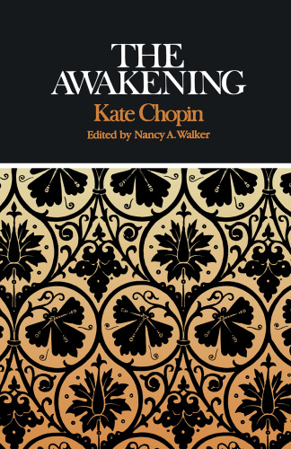 Kate Chopin The Awakening: Complete, Authoritative Text with Biographical and Historical Contexts, Critical History, and Essays from Five Contemporary Critical Perspectives