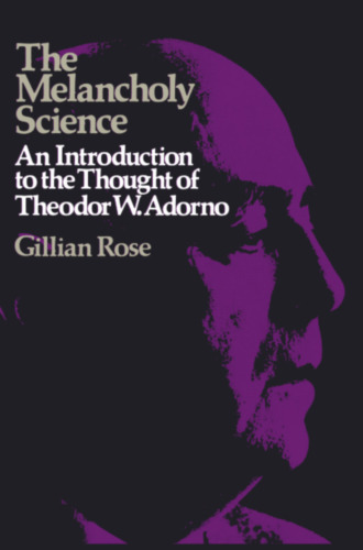 The Melancholy Science: An Introduction to the Thought of Theodor W. Adorno