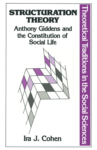 Structuration Theory: Anthony Giddens and the Constitution of Social Life