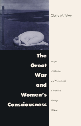 The Great War and Women’s Consciousness: Images of Militarism and Womanhood in Women’s Writings, 1914–64