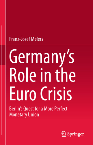 Germany’s Role in the Euro Crisis: Berlin’s Quest for a More Perfect Monetary Union