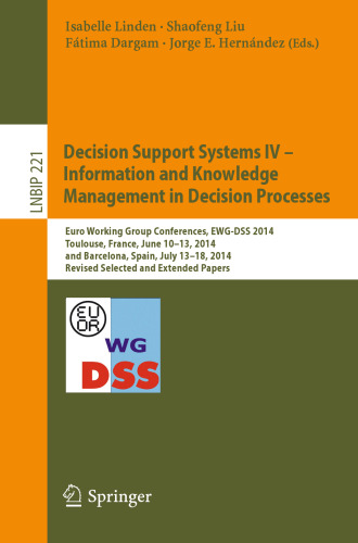 Decision Support Systems IV - Information and Knowledge Management in Decision Processes: Euro Working Group Conferences, EWG-DSS 2014, Toulouse, France, June 10-13, 2014, and Barcelona, Spain, July 13-18, 2014, Revised Selected and Extended Papers