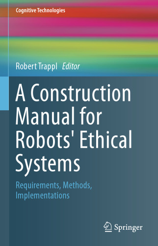 A Construction Manual for Robots' Ethical Systems: Requirements, Methods, Implementations
