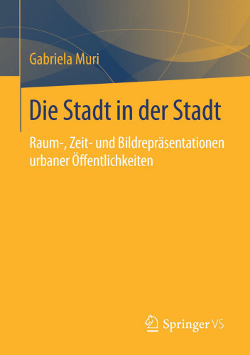 Die Stadt in der Stadt: Raum-, Zeit- und Bildrepräsentationen urbaner Öffentlichkeiten