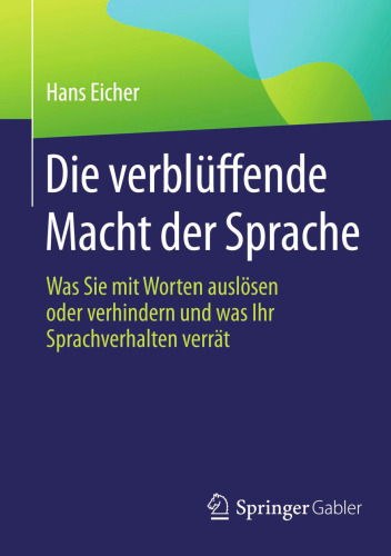 Die verblüffende Macht der Sprache: Was Sie mit Worten auslösen oder verhindern und was Ihr Sprachverhalten verrät