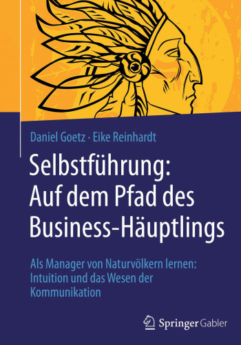 Selbstführung: Auf dem Pfad des Business-Häuptlings: Als Manager von Naturvölkern lernen: Intuition und das Wesen der Kommunikation