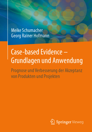 Case-based Evidence – Grundlagen und Anwendung: Prognose und Verbesserung der Akzeptanz von Produkten und Projekten