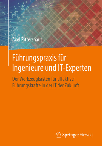 Führungspraxis für Ingenieure und IT-Experten: Der Werkzeugkasten für effektive Führungskräfte in der IT der Zukunft